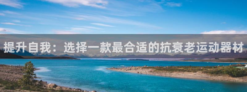 注册tp官方正版app：提升自我：选择一款最合适的抗衰老运动