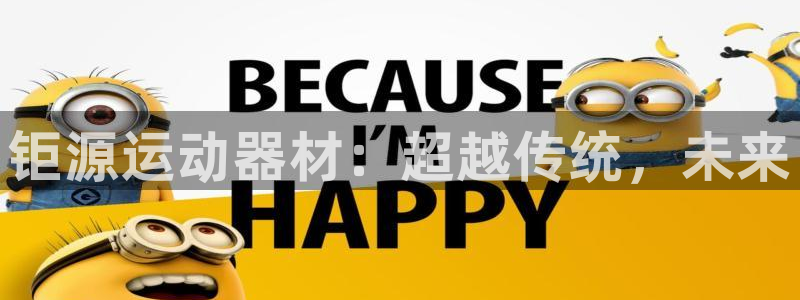 tpwallet官网下载娱乐：钜源运动器材：超越传统，未来